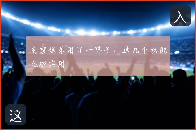 南宫娱乐用了一阵子，这几个功能比较实用